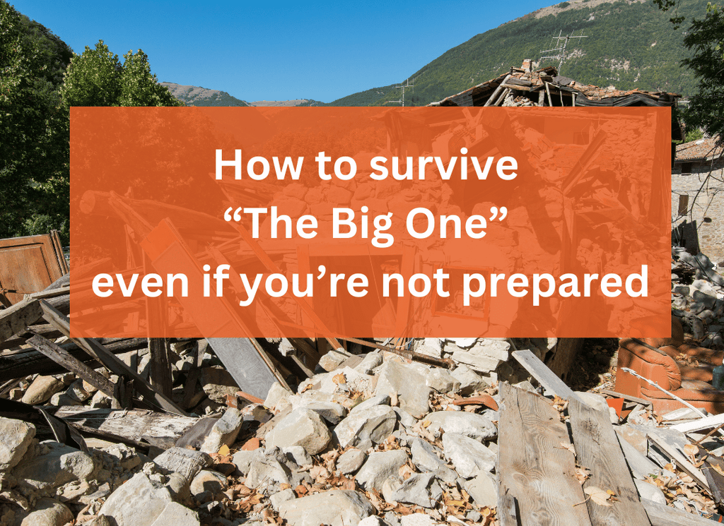 How to survive “The Big One” even if you’re not prepared