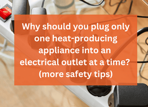 Why should you plug only one heat-producing appliance into an electrical outlet at a time? (more safety tips)